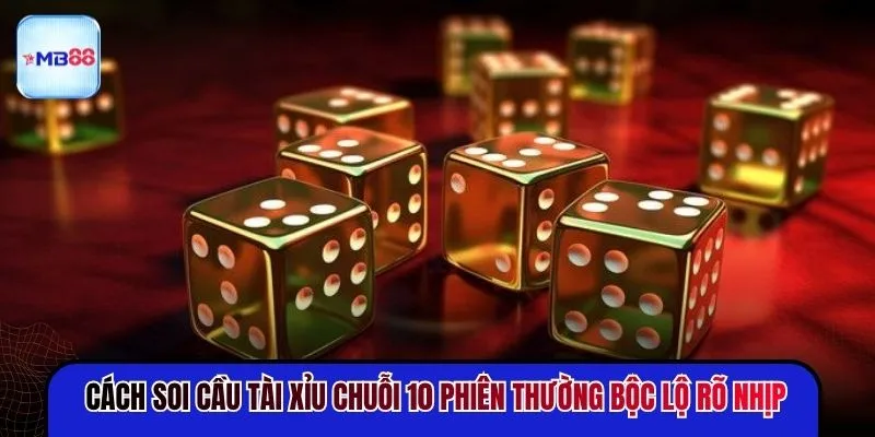 Cách soi cầu Tài Xỉu chuỗi 10 phiên thường bộc lộ rõ nhịp
