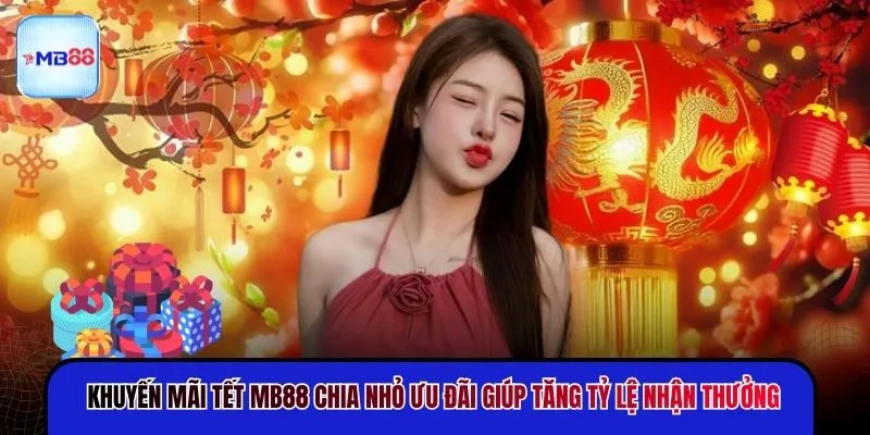 Khuyến mãi Tết MB88 chia nhỏ ưu đãi giúp tăng tỷ lệ nhận thưởng
