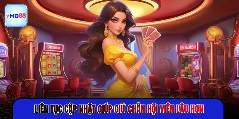 Liên tục cập nhật giúp giữ chân hội viên lâu hơn