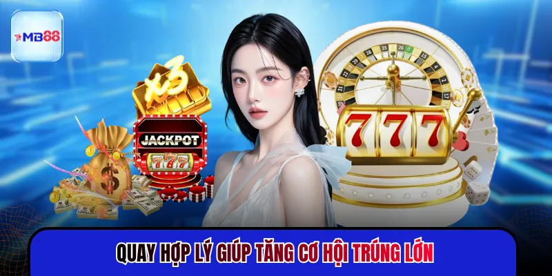 Quay hợp lý giúp tăng cơ hội trúng lớn